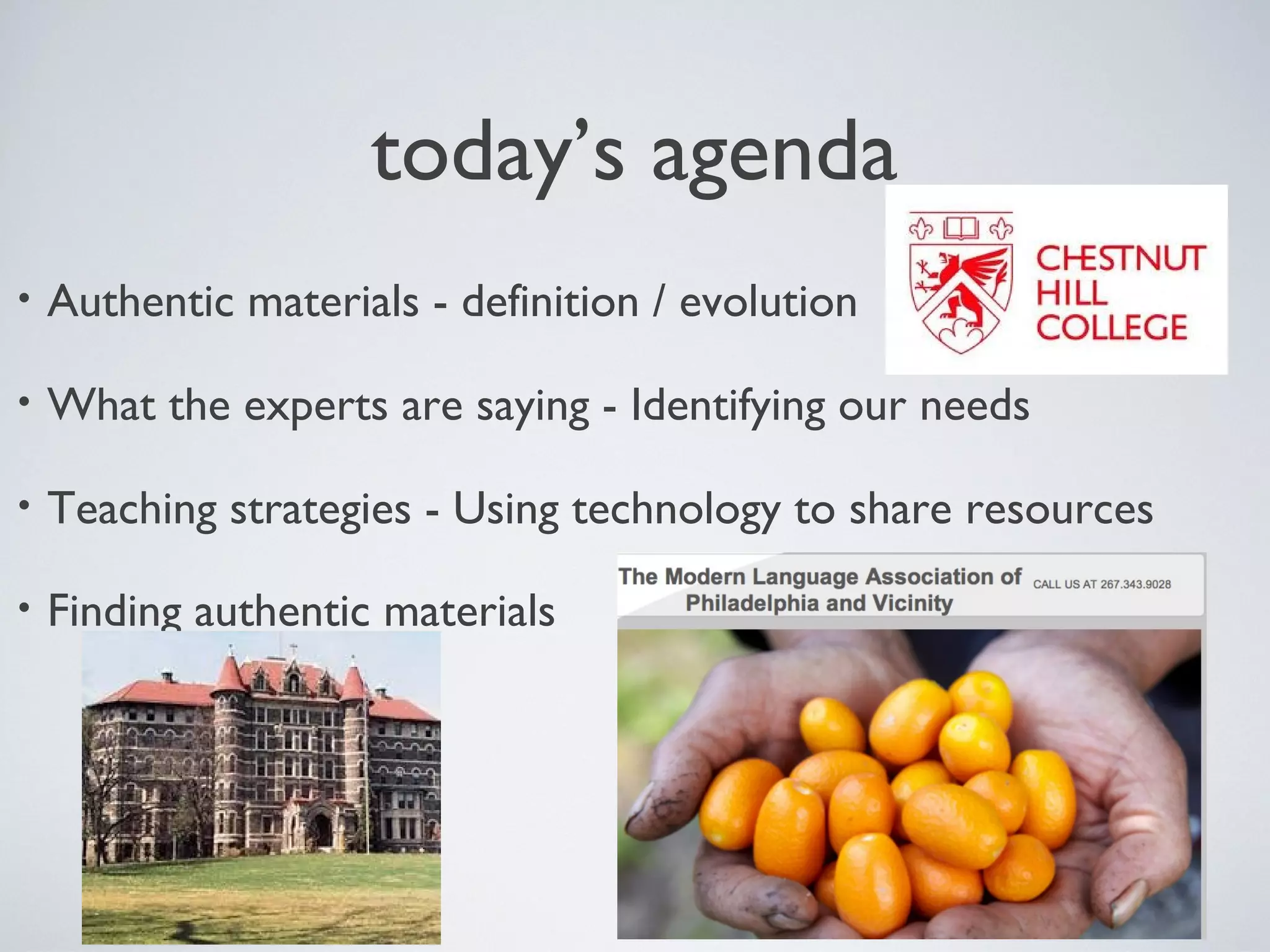 today’s agenda
•

Authentic materials - definition / evolution

•

What the experts are saying - Identifying our needs

•

Teaching strategies - Using technology to share resources

•

Finding authentic materials

 