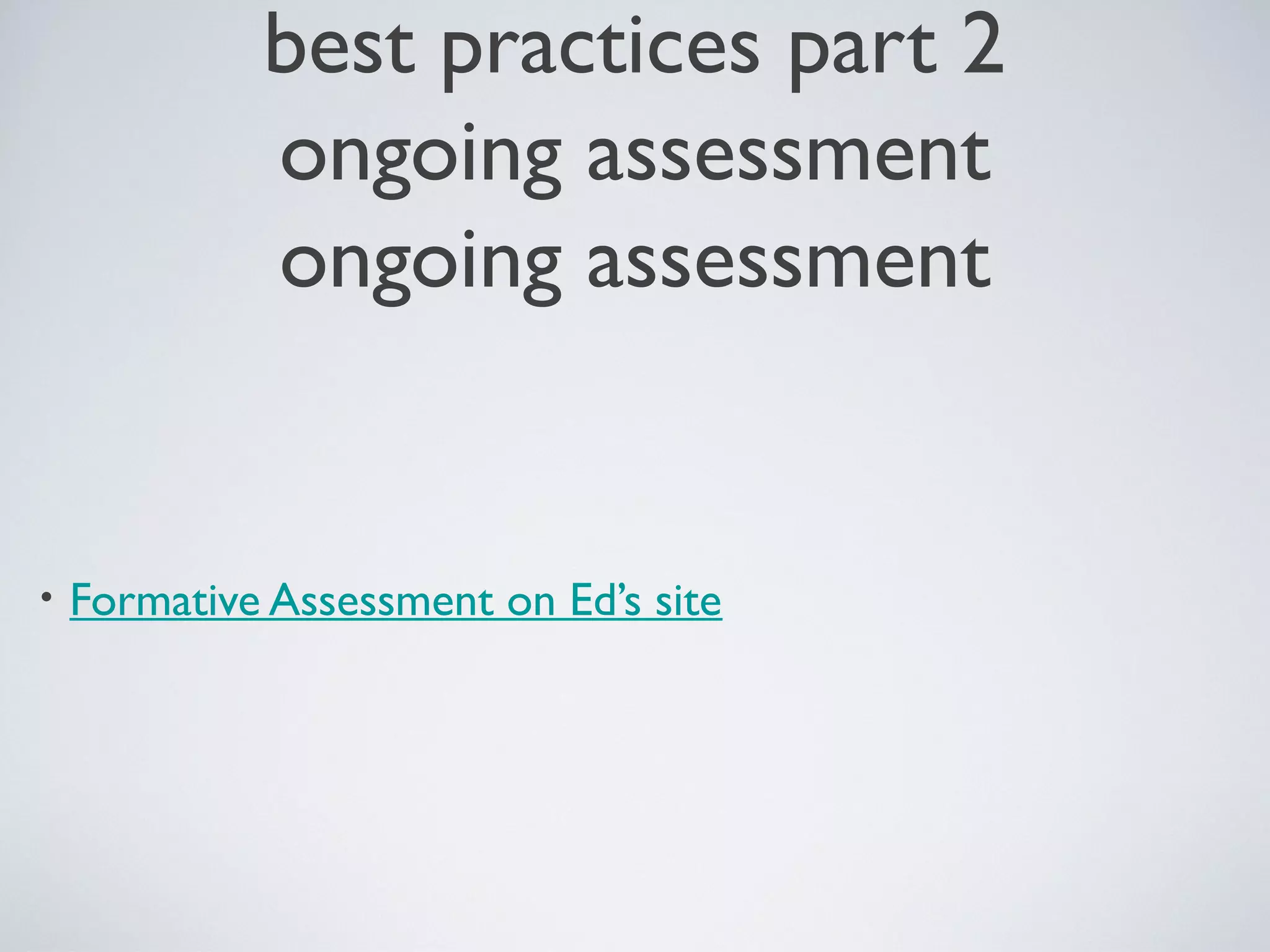 best practices part 2
ongoing assessment
ongoing assessment

•

Formative Assessment on Ed’s site

 