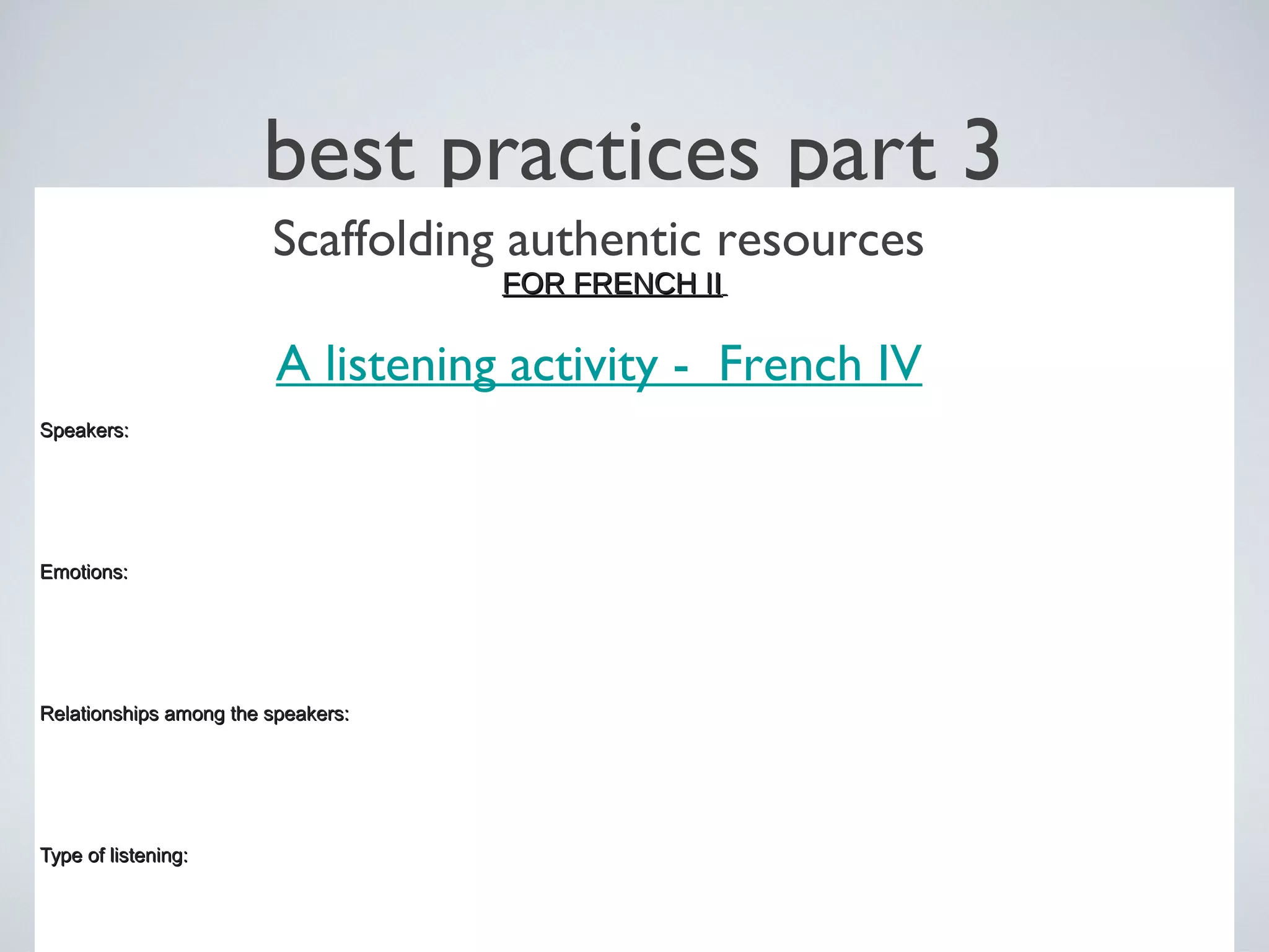 best practices part 3
Scaffolding authentic resources
FOR FRENCH II

A listening activity - French IV
Speakers:

Emotions:

Relationships among the speakers:

Type of listening:

 