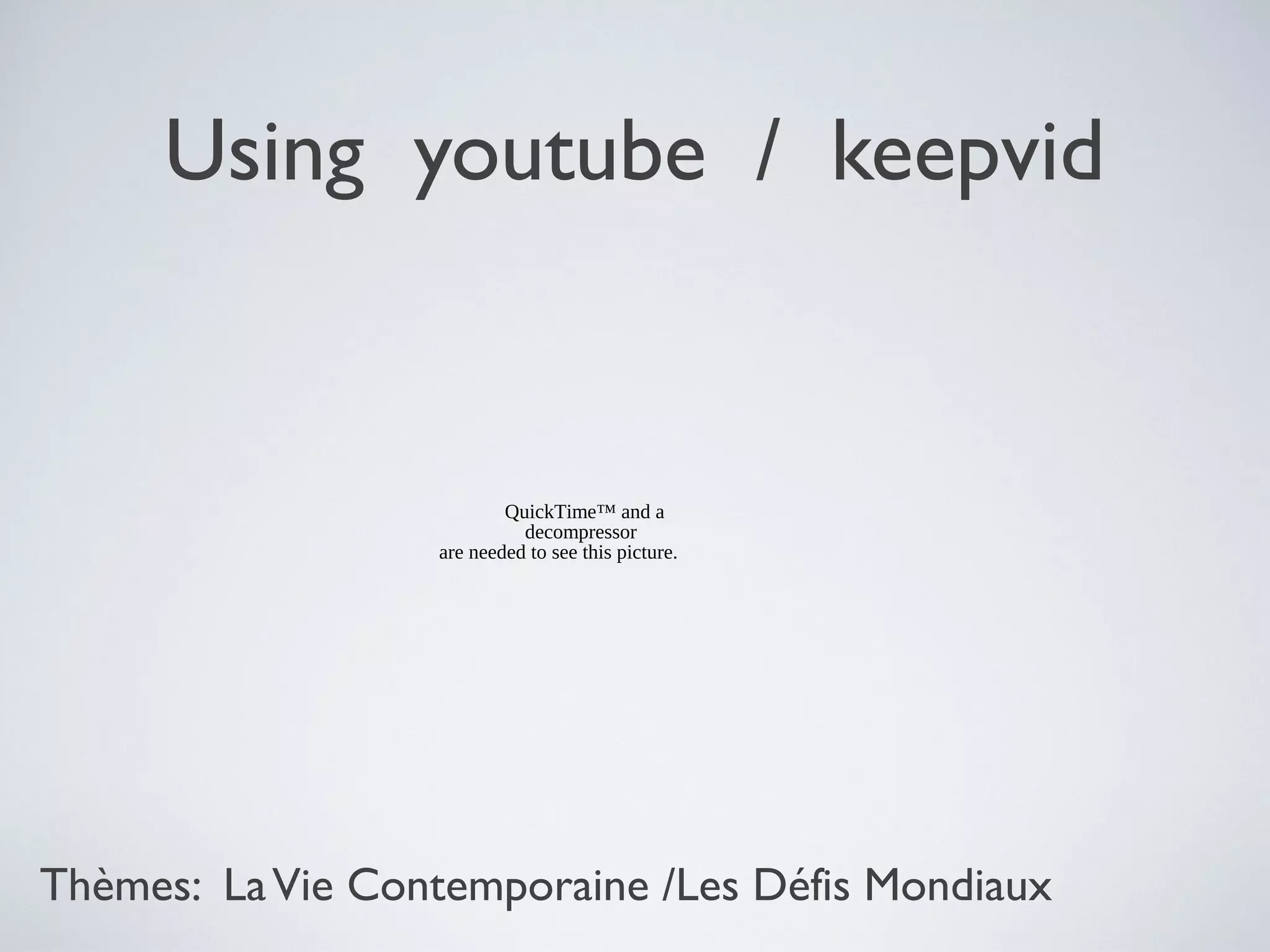 Using youtube / keepvid

QuickTime™ and a
decompressor
are needed to see this picture.

Thèmes: La Vie Contemporaine /Les Défis Mondiaux

 