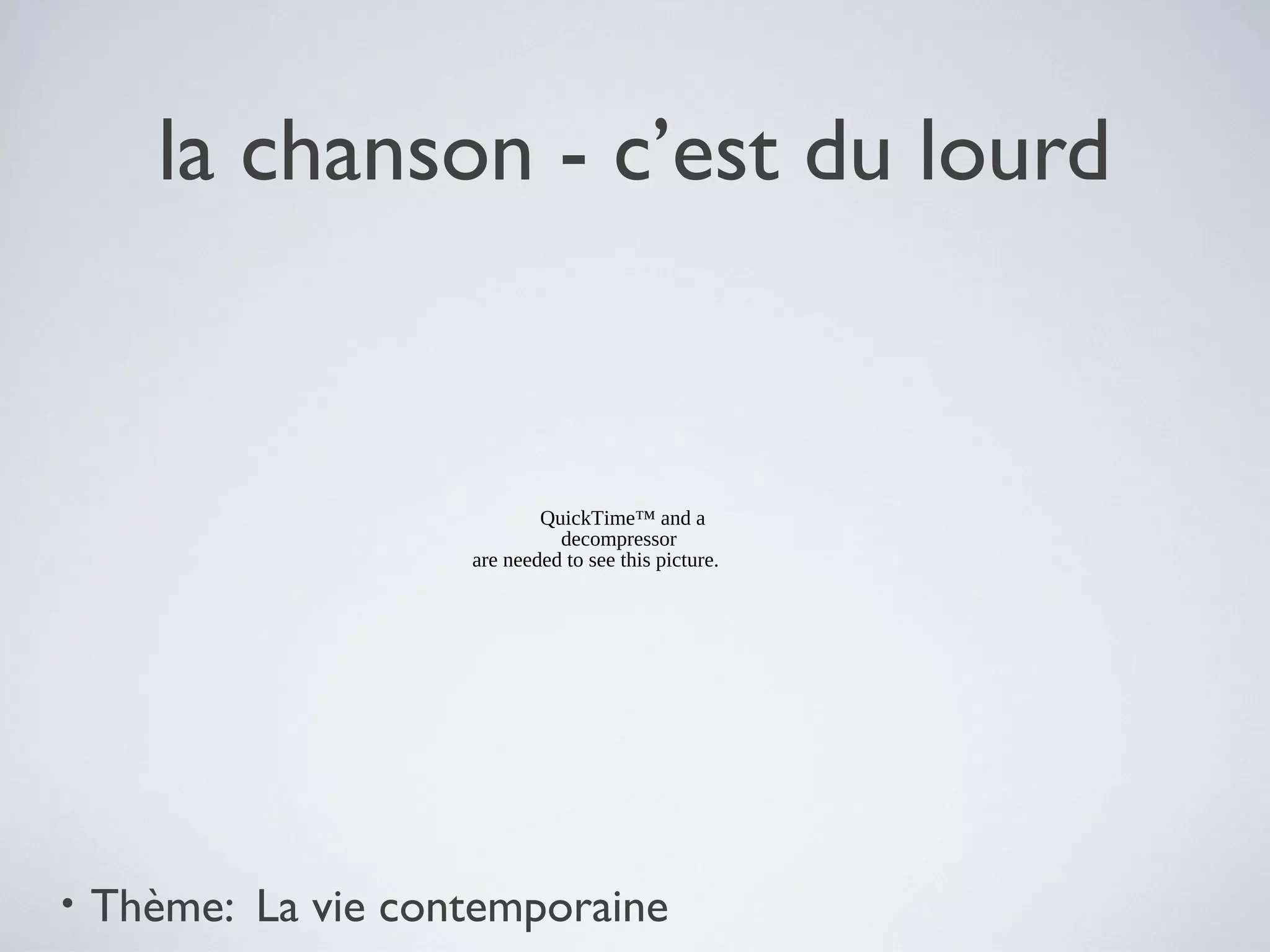 la chanson - c’est du lourd

QuickTime™ and a
decompressor
are needed to see this picture.

•

Thème: La vie contemporaine

 