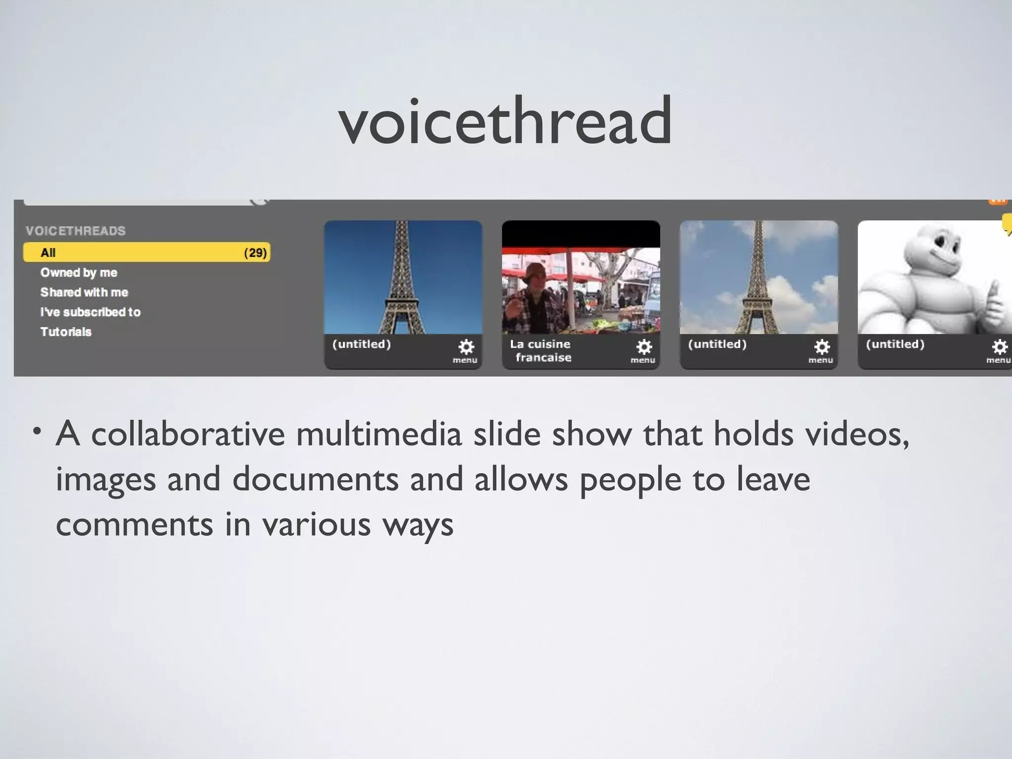 voicethread

•

A collaborative multimedia slide show that holds videos,
images and documents and allows people to leave
comments in various ways

 