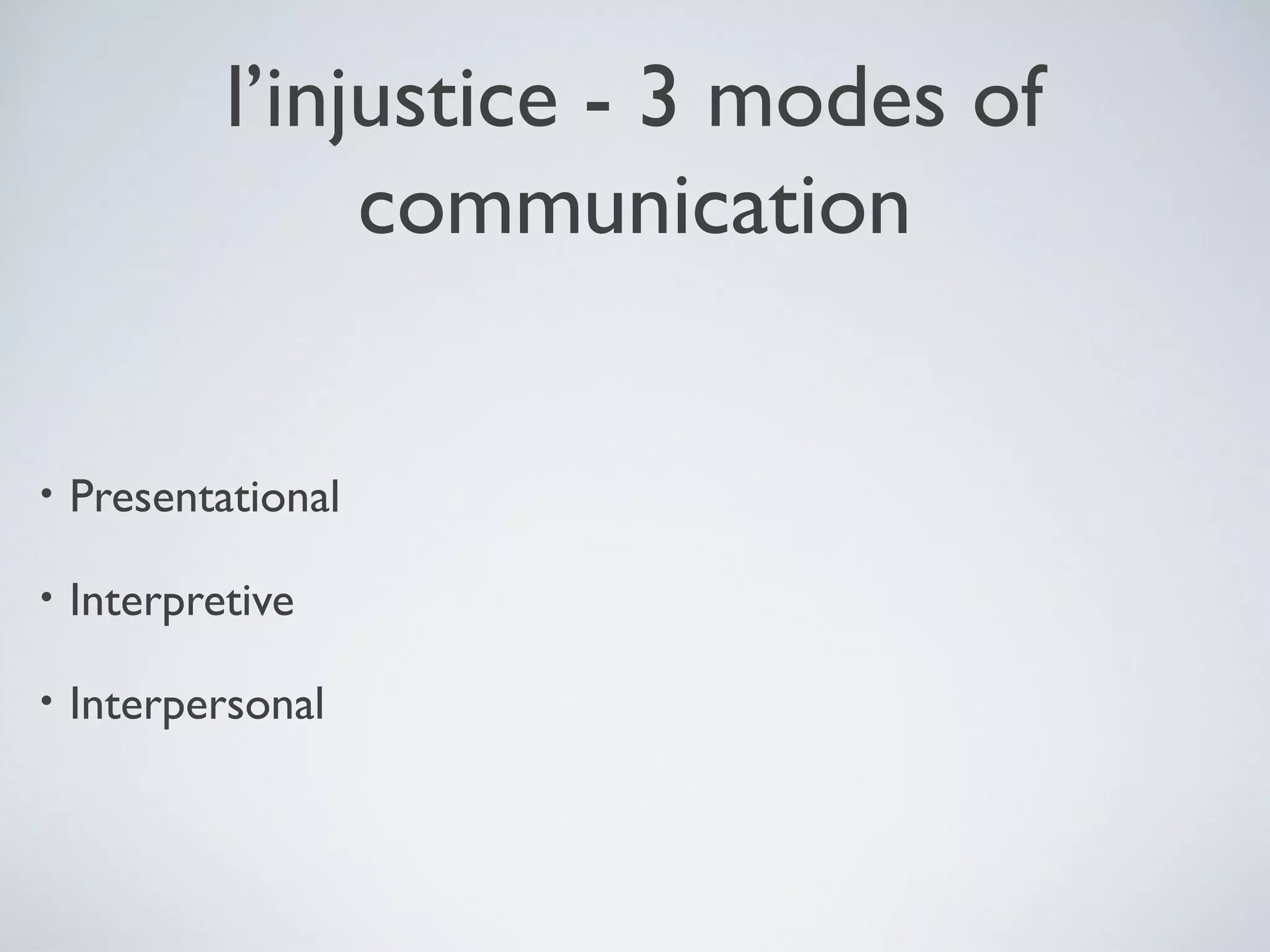 l’injustice - 3 modes of
communication
•

Presentational

•

Interpretive

•

Interpersonal

 