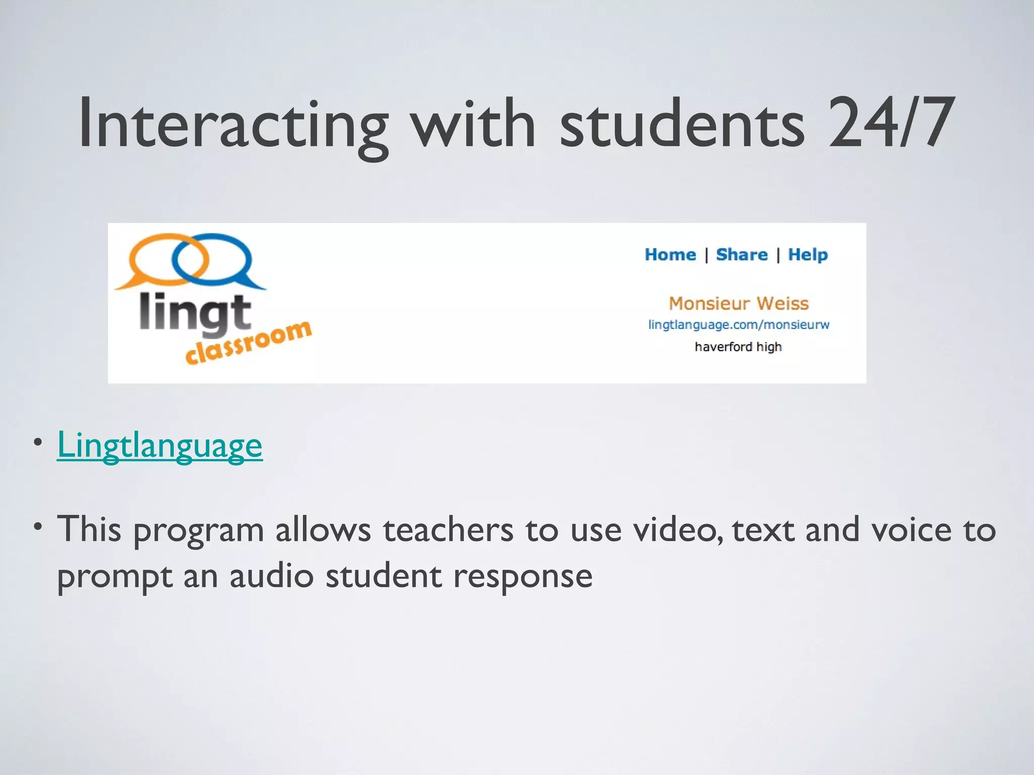 Interacting with students 24/7

•

Lingtlanguage

•

This program allows teachers to use video, text and voice to
prompt an audio student response

 