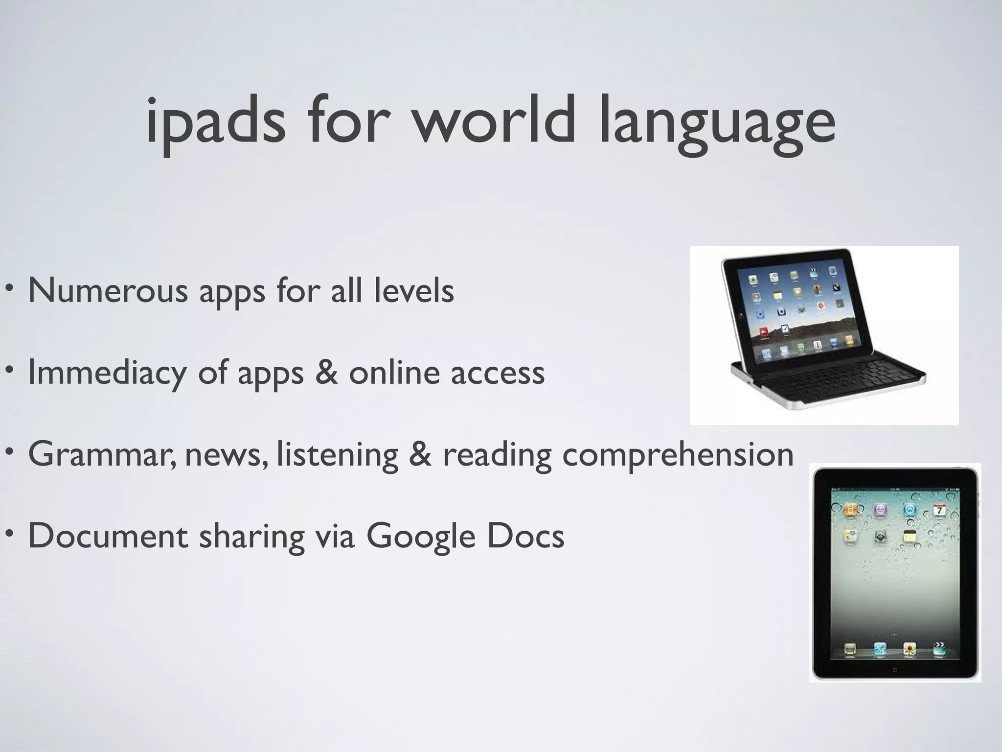 ipads for world language
•

Numerous apps for all levels

•

Immediacy of apps & online access

•

Grammar, news, listening & reading comprehension

•

Document sharing via Google Docs

 