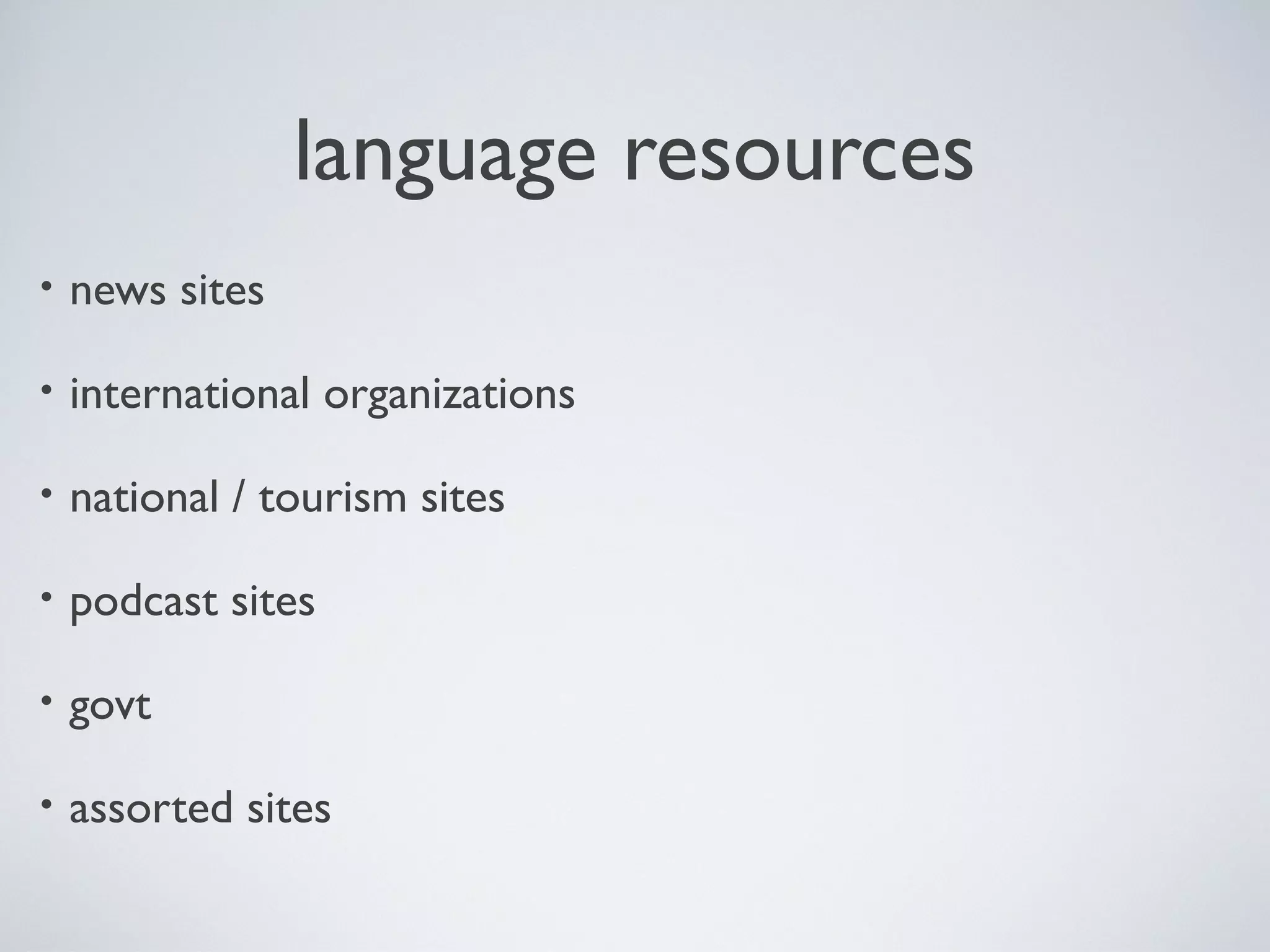 language resources
•

news sites

•

international organizations

•

national / tourism sites

•

podcast sites

•

govt

•

assorted sites

 