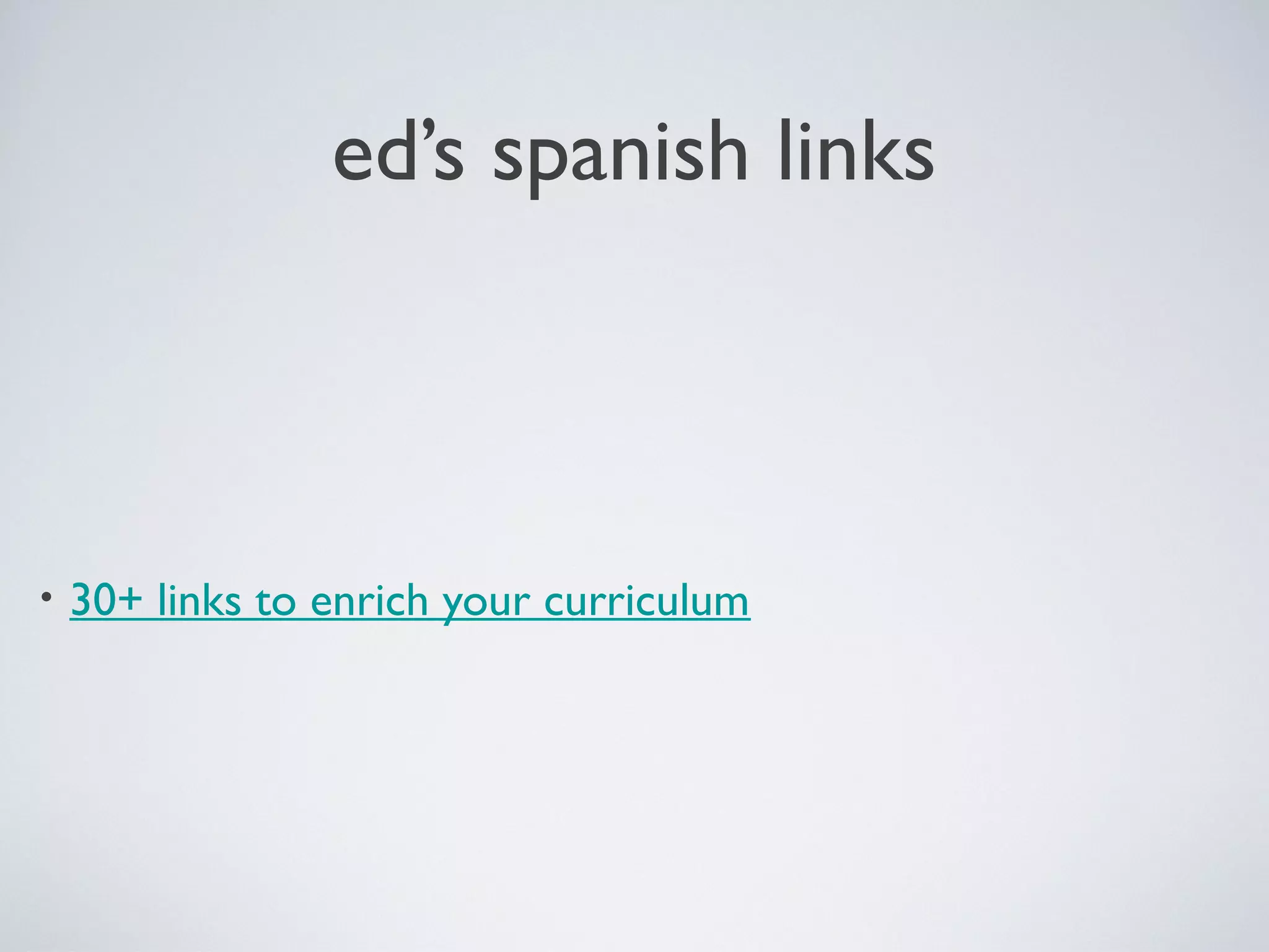 ed’s spanish links

•

30+ links to enrich your curriculum

 