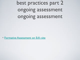 best practices part 2
ongoing assessment
ongoing assessment

•

Formative Assessment on Ed’s site

 