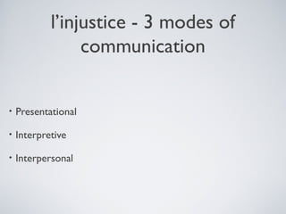 l’injustice - 3 modes of
communication
•

Presentational

•

Interpretive

•

Interpersonal

 