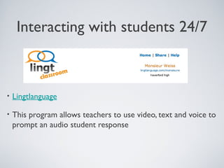 Interacting with students 24/7

•

Lingtlanguage

•

This program allows teachers to use video, text and voice to
prompt an audio student response

 