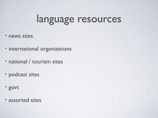 language resources
•

news sites

•

international organizations

•

national / tourism sites

•

podcast sites

•

govt

•

assorted sites

 