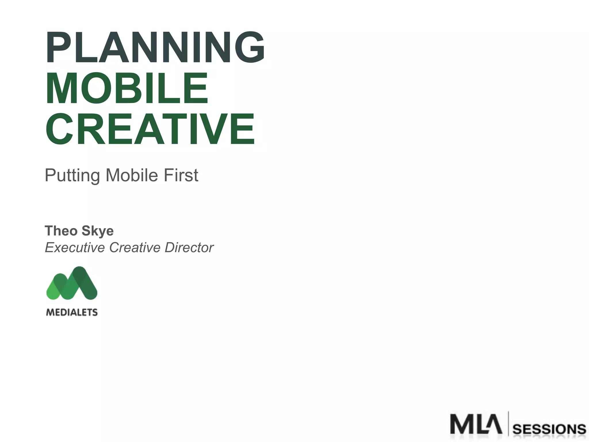 PLANNING
MOBILE
CREATIVE
Putting Mobile First


Theo Skye
Executive Creative Director
 