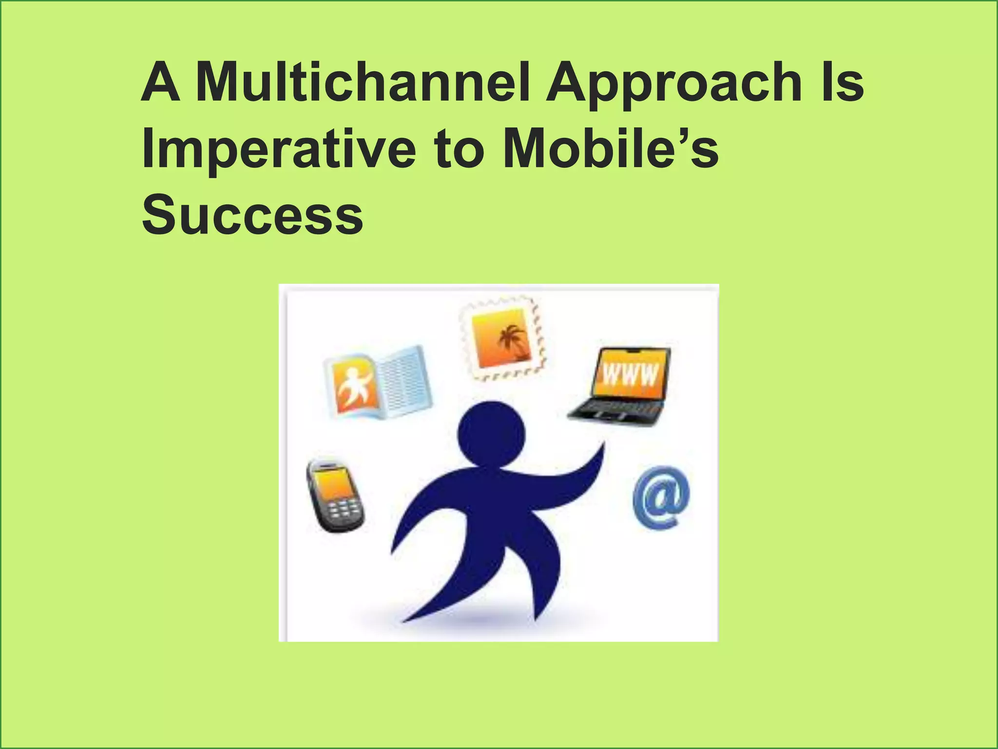 A Multichannel Approach Is
Imperative to Mobile’s
Success
 