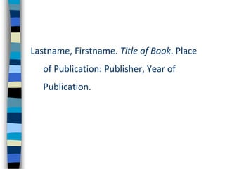 Lastname, Firstname. Title of Book. Place
of Publication: Publisher, Year of
Publication.
 