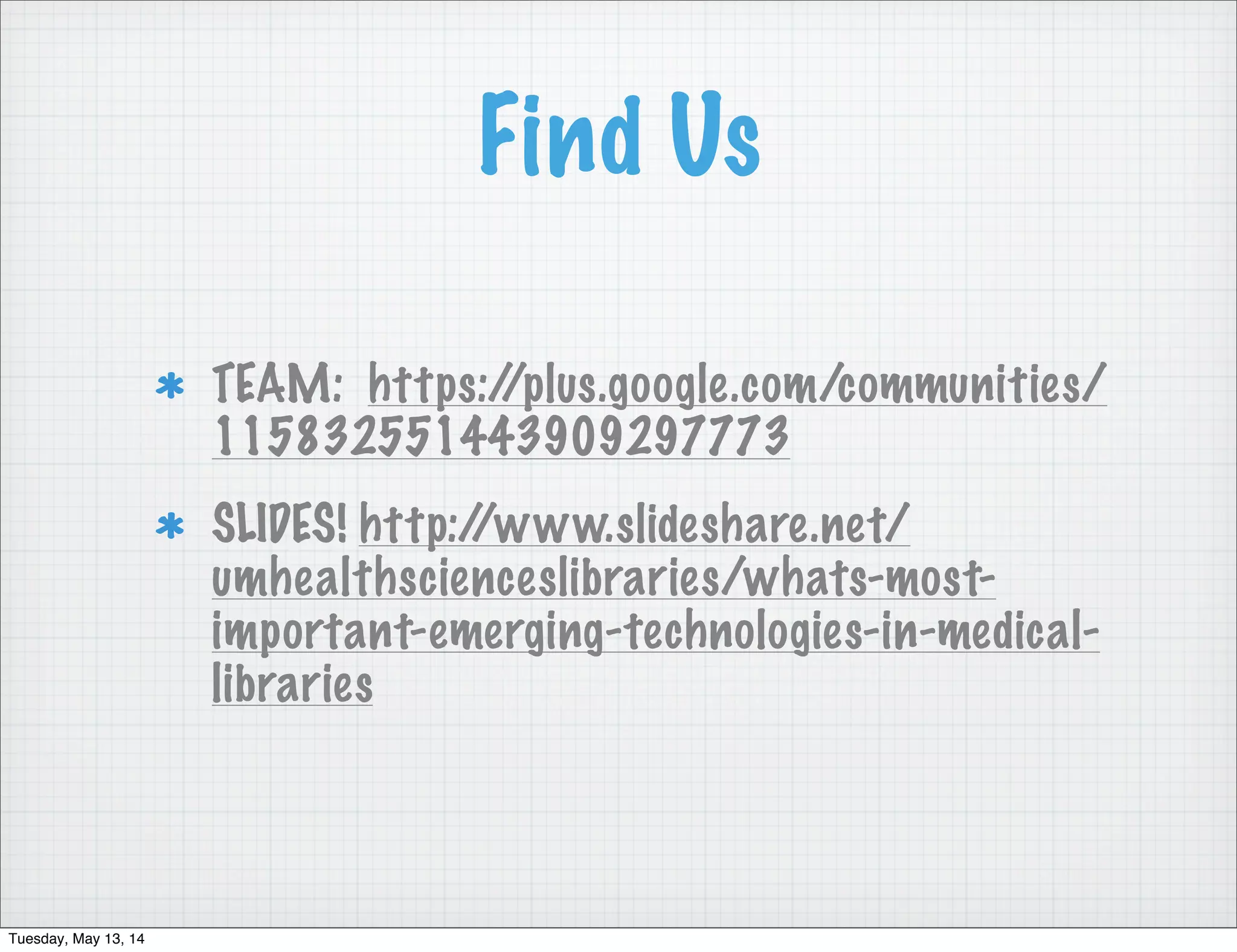 Find Us
TEAM: https://plus.google.com/communities/
115832551443909297773
SLIDES! http://www.slideshare.net/
umhealthscienceslibraries/whats-most-
important-emerging-technologies-in-medical-
libraries
Tuesday, May 13, 14
 