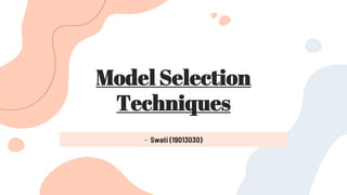 Model Selection
Techniques
- Swati (19013030)
 