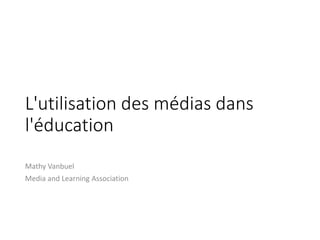 L'utilisation des médias dans
l'éducation
Mathy Vanbuel
Media and Learning Association
 