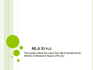 MLA STYLE
This guide reflect the rules from MLA Handbook for
Writers of Research Papers (7th ed.)
 