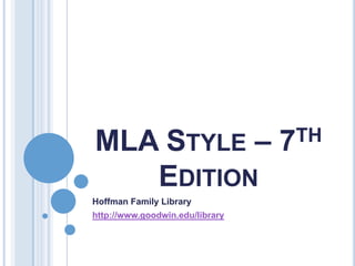 MLA STYLE –                      7TH

   EDITION
Hoffman Family Library
http://www.goodwin.edu/library
 