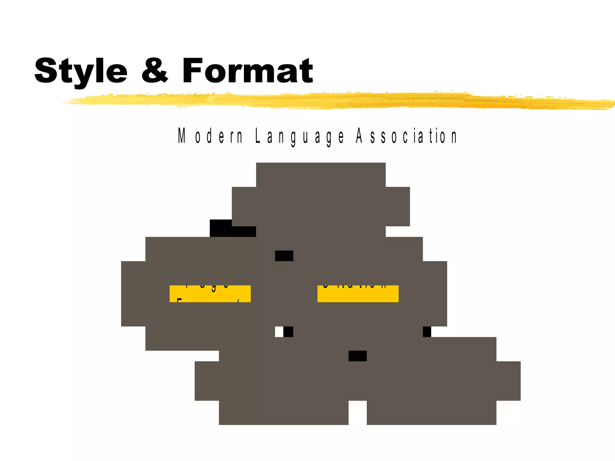 Style & Format
       M o d e r n L a n g u a g e A s s o c ia t io n


                      Your E ssay


        P age                     C it a t io n
       F o rm a t


                    In -T e x t             W o r k s C it e d
 
