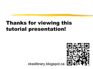 Thanks for viewing this
tutorial presentation!




       cksslibrary.blogspot.ca
 