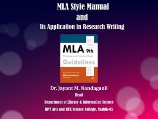 MLA Style Manual
and
Its Application in Research Writing
Dr. Jayant M. Nandagaoli
Head
Department of Library & Information Science
HPT Arts and RYK Science College, Nashik-05
 