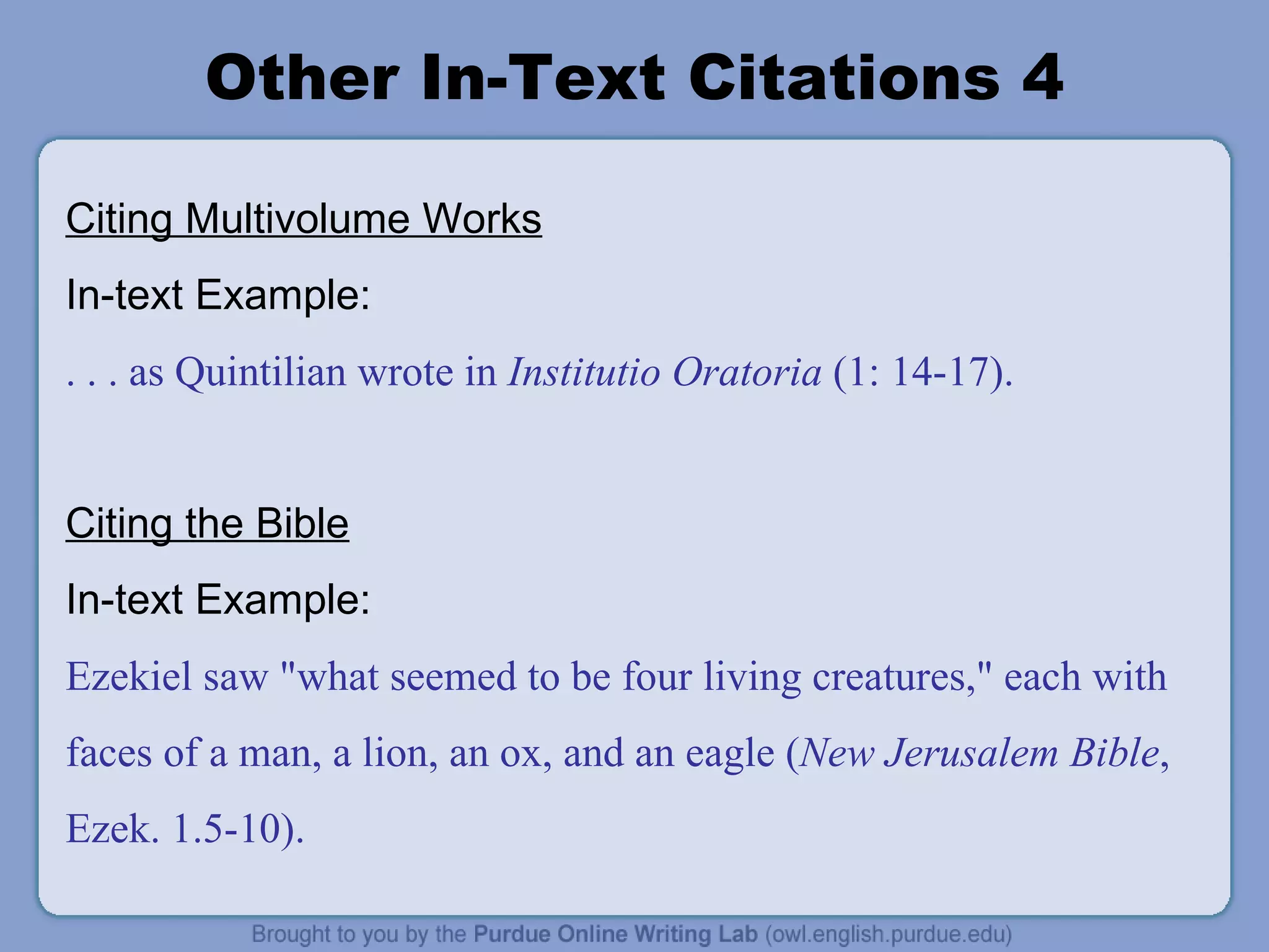 Other In-Text Citations 4 Citing Multivolume Works In-text Example: . . . as Quintilian wrote in  Institutio Oratoria  (1: 14-17). Citing the Bible In-text Example: Ezekiel saw &quot;what seemed to be four living creatures,&quot; each with faces of a man, a lion, an ox, and an eagle ( New Jerusalem Bible , Ezek. 1.5-10). 