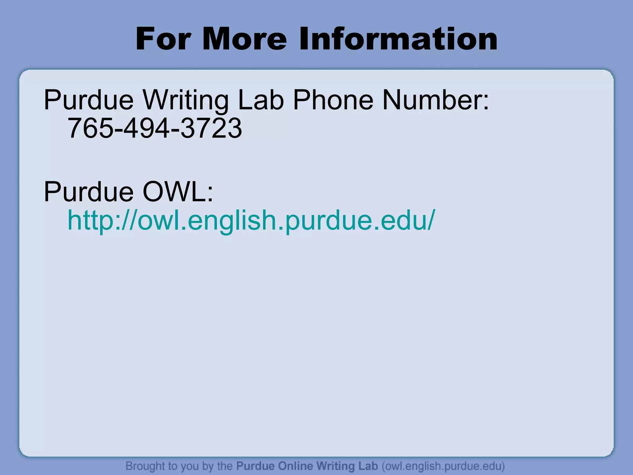 For More Information Purdue Writing Lab Phone Number: 765-494-3723 Purdue OWL:  http://owl.english.purdue.edu/ 