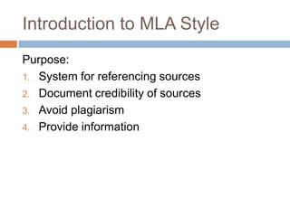 Introduction to MLA Style
Purpose:
1. System for referencing sources
2. Document credibility of sources
3. Avoid plagiarism
4. Provide information
 
