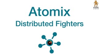 Atomix
Distributed Fighters
 