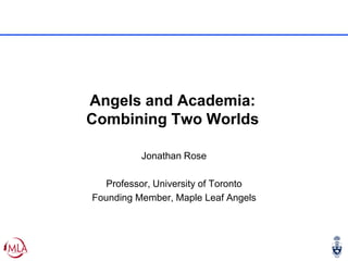 Angels and Academia:
Combining Two Worlds
Jonathan Rose
Professor, University of Toronto
Founding Member, Maple Leaf Angels
 
