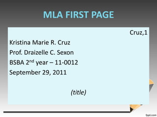 MLA FIRST PAGECruz,1Kristina Marie R. CruzProf. Draizelle C. SexonBSBA 2nd year – 11-0012September 29, 2011(title)