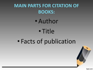 MAIN PARTS FOR CITATION OF BOOKS:AuthorTitleFacts of publication