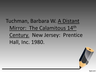 Tuchman, Barbara W. A Distant Mirror:  The Calamitous 14th Century.  New Jersey:  Prentice Hall, Inc. 1980.