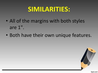 SIMILARITIES:All of the margins with both styles are 1".Both have their own unique features.