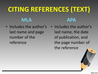 CITING REFERENCES (TEXT)MLAIncludes the author's last name and page number of the referenceAPAIncludes the author's last name, the date of publication, and the page number of the reference