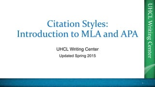 UHCL
Writing
Center
Citation Styles:
Introduction to MLA and APA
UHCL Writing Center
Updated Spring 2015
1
 