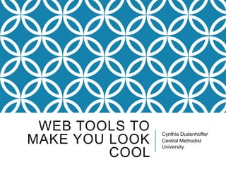 WEB TOOLS TO
MAKE YOU LOOK
COOL
Cynthia Dudenhoffer
Central Methodist
University
 