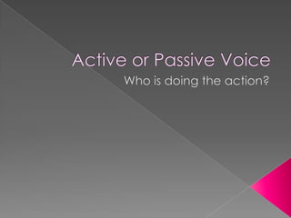 Active or Passive Voice Who is doing the action? 