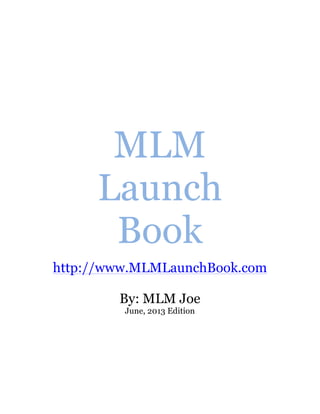 MLM
Launch
Book
http://www.MLMLaunchBook.com
By: MLM Joe
June, 2013 Edition
 