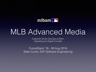 MLB Advanced Media
Customer Driven DevOps at Work:
Operating the Digital Turnstile
FutureStack ’16 - 09 Aug 2016
Sean Curtis, SVP Software Engineering
 