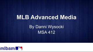 MLB Advanced Media
By Danni Wysocki
MSA 412
 