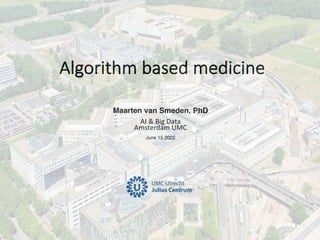 Maarten van Smeden, PhD
AI & Big Data
Amsterdam UMC
June 15 2022
Algorithm based medicine
 