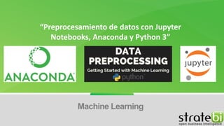 “Preprocesamiento de datos con Jupyter
Notebooks, Anaconda y Python 3”
Machine Learning
 