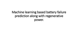 Machine learning based battery failure
prediction along with regenerative
power.
 