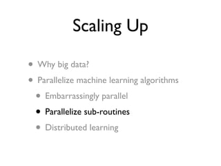 Scaling Up

• Why big data?
• Parallelize machine learning algorithms
 • Embarrassingly parallel
 • Parallelize sub-routin...