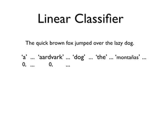 Linear Classiﬁer
   The quick brown fox jumped over the lazy dog.

  ‘a’ ... ‘aardvark’ ... ‘dog’ ... ‘the’ ... ‘montañas’...