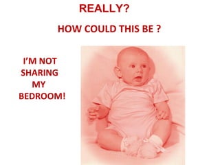 REALLY?
      HOW COULD THIS BE ?

 I’M NOT
SHARING
   MY
BEDROOM!
 