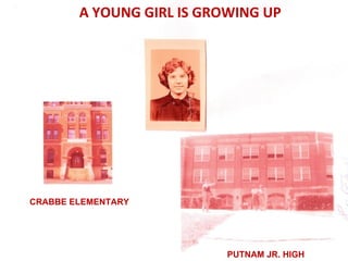A YOUNG GIRL IS GROWING UP




CRABBE ELEMENTARY




                           PUTNAM JR. HIGH
 