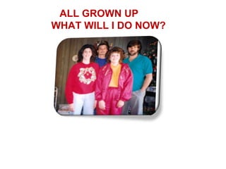 ALL GROWN UP
WHAT WILL I DO NOW?
 